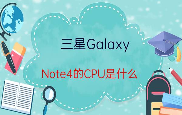 三星Galaxy Note4的CPU是什么？CPU主频是多少？